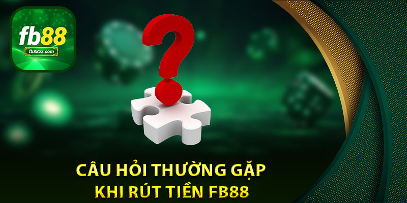 Tổng hợp các câu hỏi phổ biến liên quan đến việc rút tiền FB88