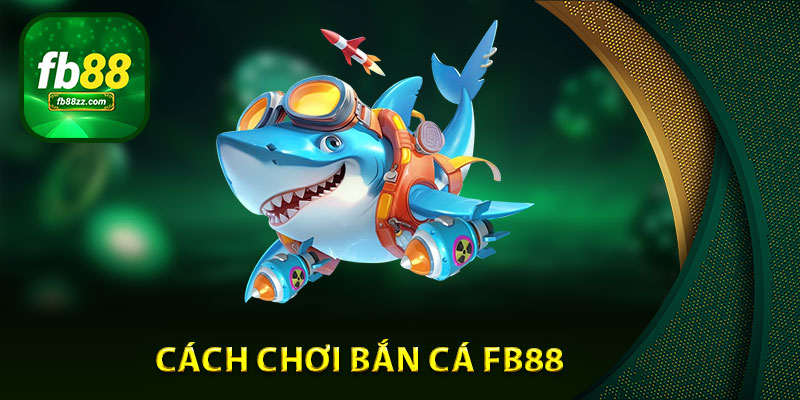 Cách chơi bắn cá FB88 từ kinh nghiệm của những game thủ dày dặn