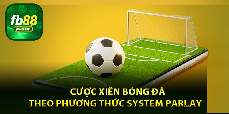 Cược xiên bóng đá theo phương thức System Parlay