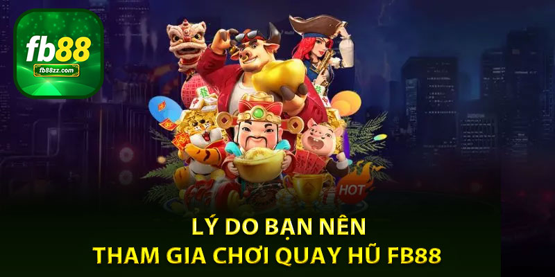 Lý do bạn nên tham gia chơi quay hũ FB88